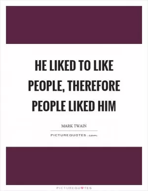 He liked to like people, therefore people liked him Picture Quote #1