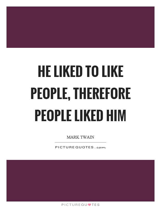 He liked to like people, therefore people liked him Picture Quote #1