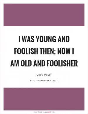 I was young and foolish then; now I am old and foolisher Picture Quote #1