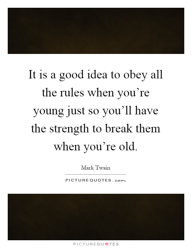 It is a good idea to obey all the rules when you're young just so you'll have the strength to break them when you're old Picture Quote #1