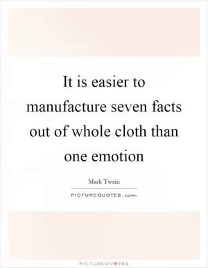 It is easier to manufacture seven facts out of whole cloth than one emotion Picture Quote #1