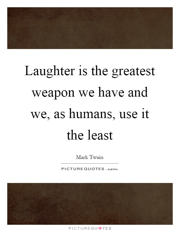Laughter is the greatest weapon we have and we, as humans, use it the least Picture Quote #1