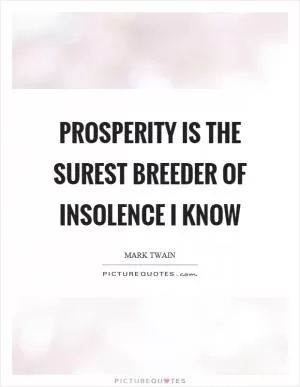Prosperity is the surest breeder of insolence I know Picture Quote #1