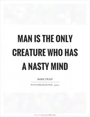 Man is the only creature who has a nasty mind Picture Quote #1