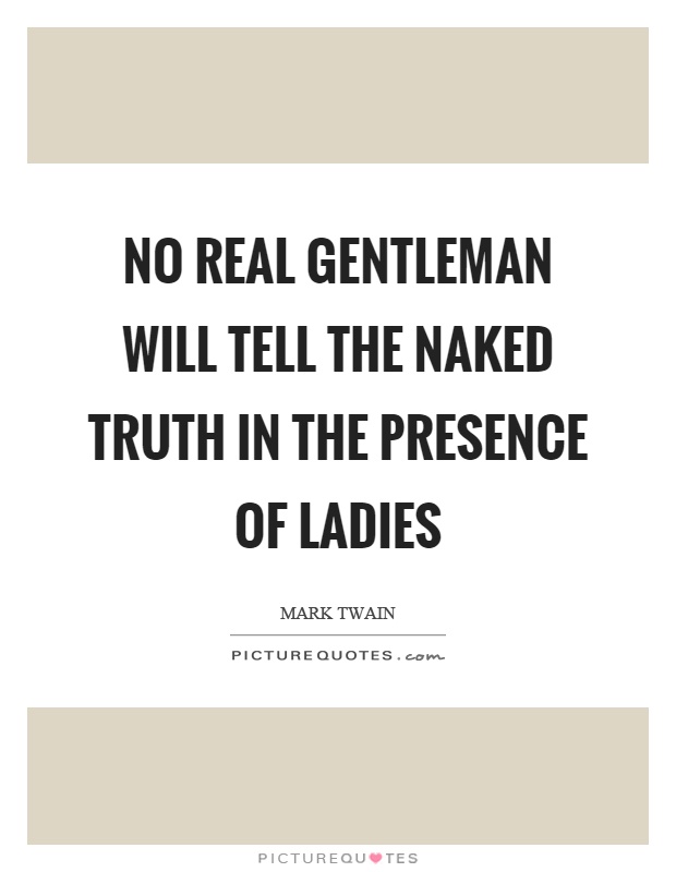 No real gentleman will tell the naked truth in the presence of ladies Picture Quote #1