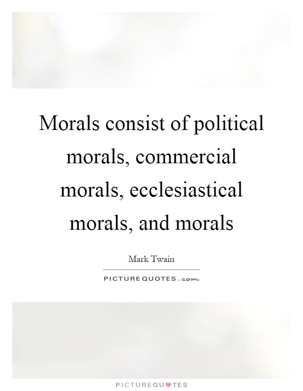 Morals consist of political morals, commercial morals, ecclesiastical morals, and morals Picture Quote #1