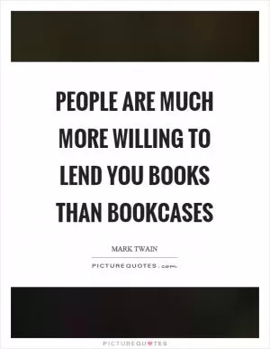 People are much more willing to lend you books than bookcases Picture Quote #1
