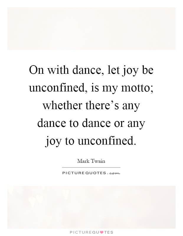 On with dance, let joy be unconfined, is my motto; whether there's any dance to dance or any joy to unconfined Picture Quote #1