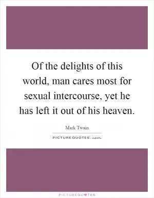 Of the delights of this world, man cares most for sexual intercourse, yet he has left it out of his heaven Picture Quote #1