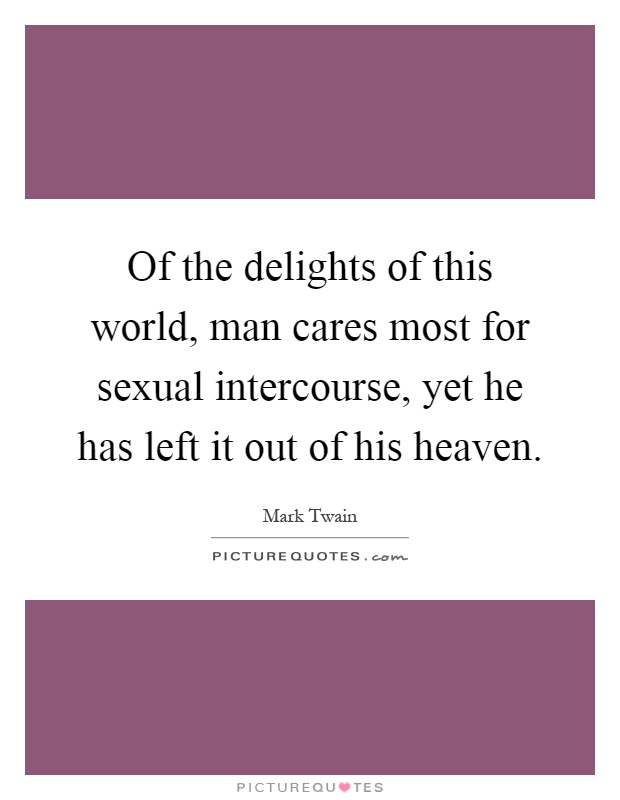 Of the delights of this world, man cares most for sexual intercourse, yet he has left it out of his heaven Picture Quote #1