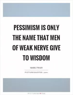 Pessimism is only the name that men of weak nerve give to wisdom Picture Quote #1