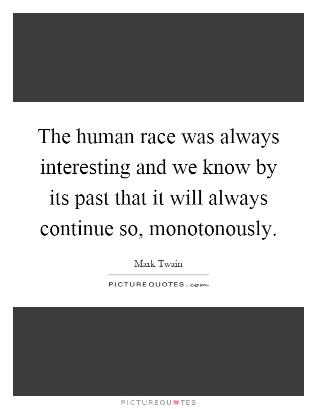 The human race was always interesting and we know by its past that it will always continue so, monotonously Picture Quote #1