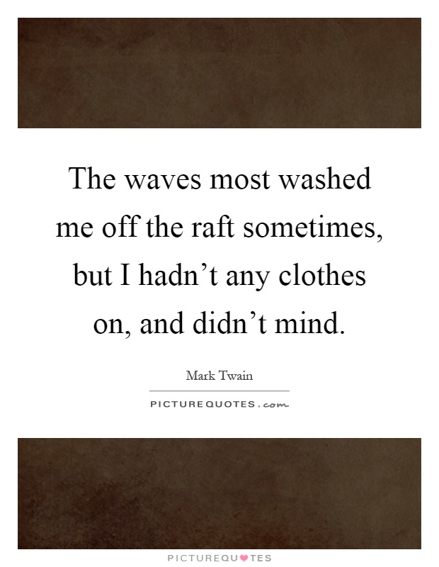 The waves most washed me off the raft sometimes, but I hadn't any clothes on, and didn't mind Picture Quote #1