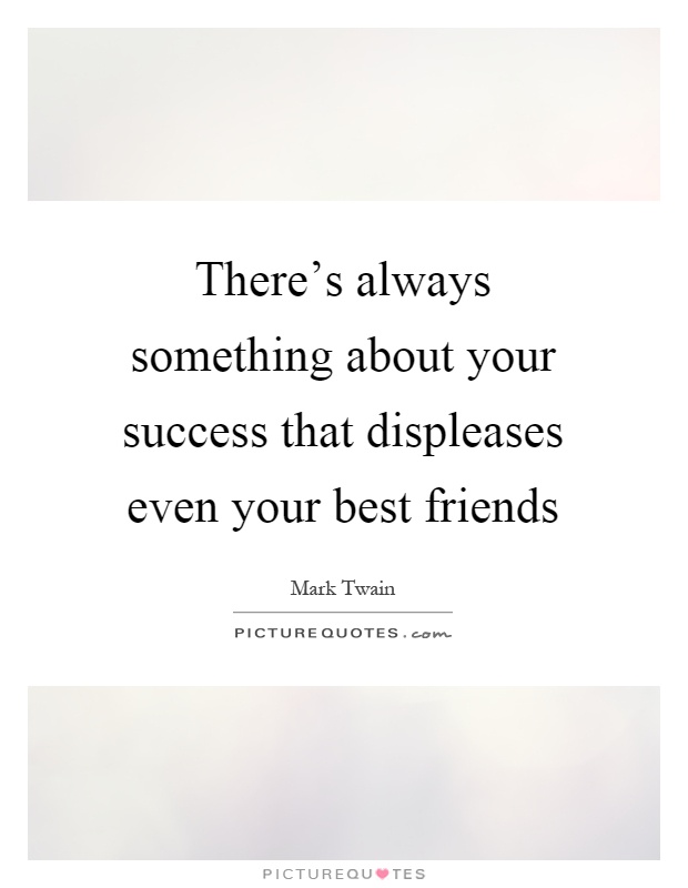There's always something about your success that displeases even your best friends Picture Quote #1