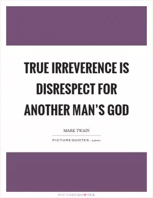 True irreverence is disrespect for another man’s god Picture Quote #1