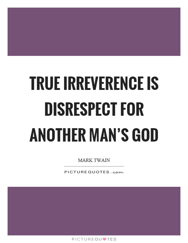 True irreverence is disrespect for another man's god Picture Quote #1