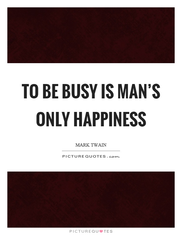 To be busy is man's only happiness Picture Quote #1