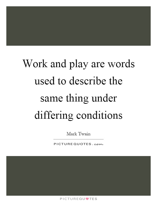Work and play are words used to describe the same thing under differing conditions Picture Quote #1