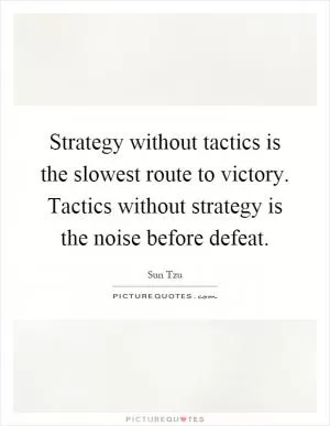 Strategy without tactics is the slowest route to victory. Tactics without strategy is the noise before defeat Picture Quote #1