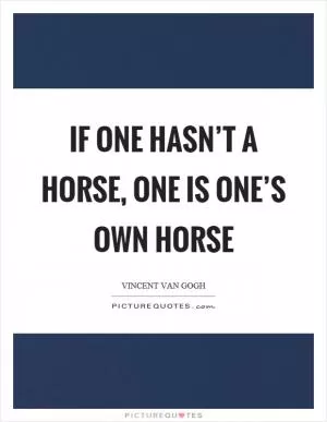 If one hasn’t a horse, one is one’s own horse Picture Quote #1
