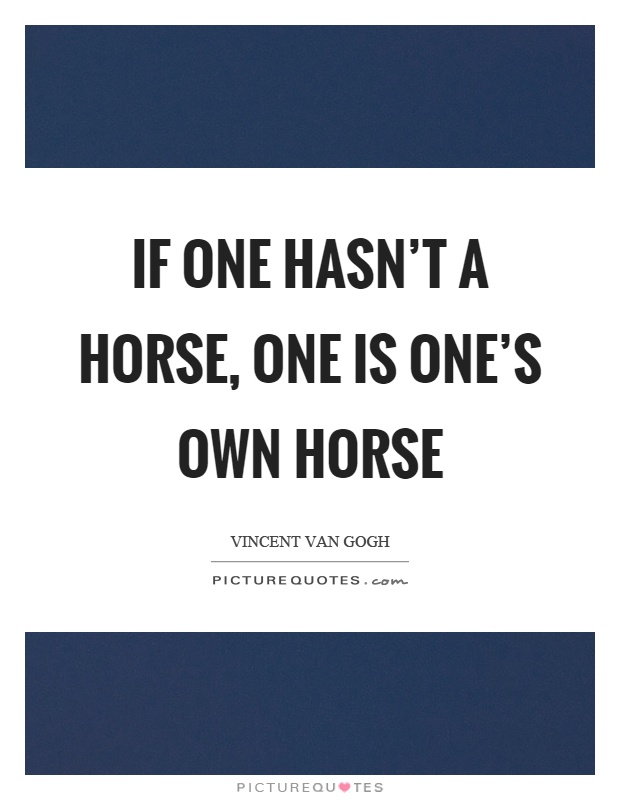 If one hasn't a horse, one is one's own horse Picture Quote #1