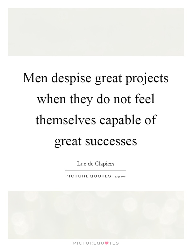 Men despise great projects when they do not feel themselves capable of great successes Picture Quote #1