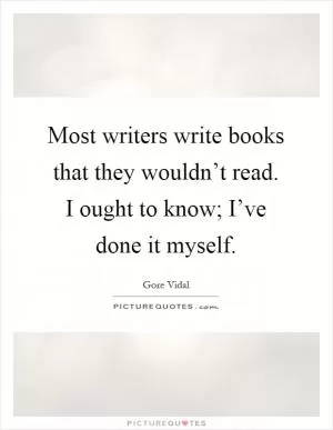 Most writers write books that they wouldn’t read. I ought to know; I’ve done it myself Picture Quote #1