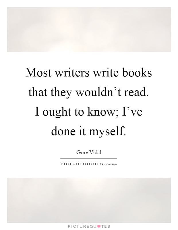 Most writers write books that they wouldn't read. I ought to know; I've done it myself Picture Quote #1