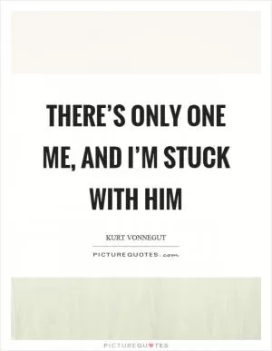 There’s only one me, and I’m stuck with him Picture Quote #1
