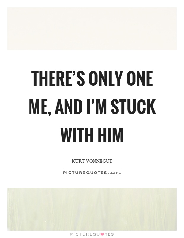 There's only one me, and I'm stuck with him Picture Quote #1