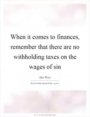 When it comes to finances, remember that there are no withholding taxes on the wages of sin Picture Quote #1