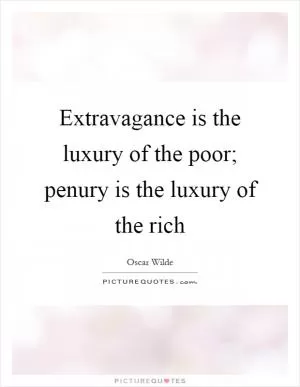 Extravagance is the luxury of the poor; penury is the luxury of the rich Picture Quote #1