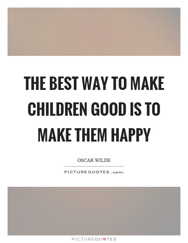 The best way to make children good is to make them happy Picture Quote #1