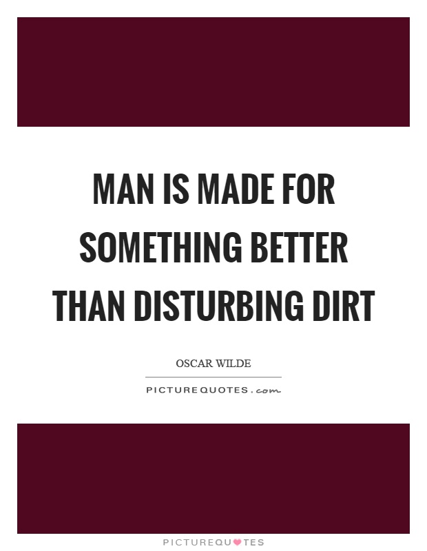Man is made for something better than disturbing dirt Picture Quote #1