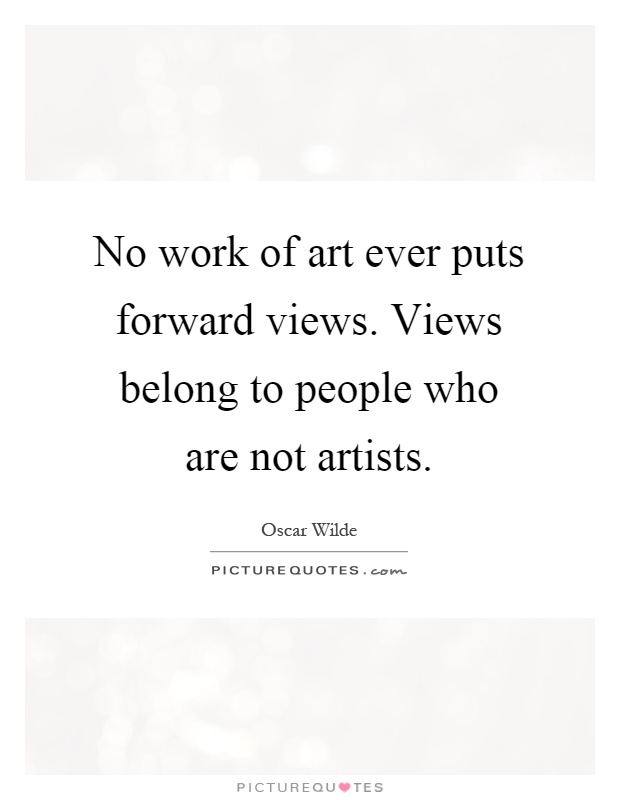 No work of art ever puts forward views. Views belong to people who are not artists Picture Quote #1