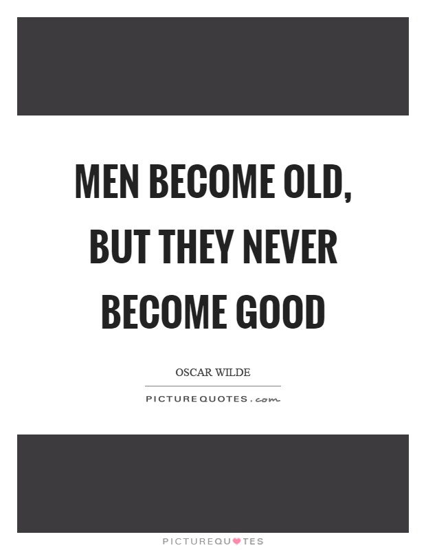 Men become old, but they never become good Picture Quote #1