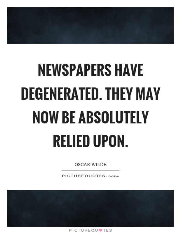 Newspapers have degenerated. They may now be absolutely relied upon Picture Quote #1