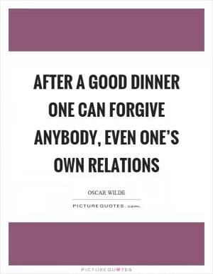 After a good dinner one can forgive anybody, even one’s own relations Picture Quote #1