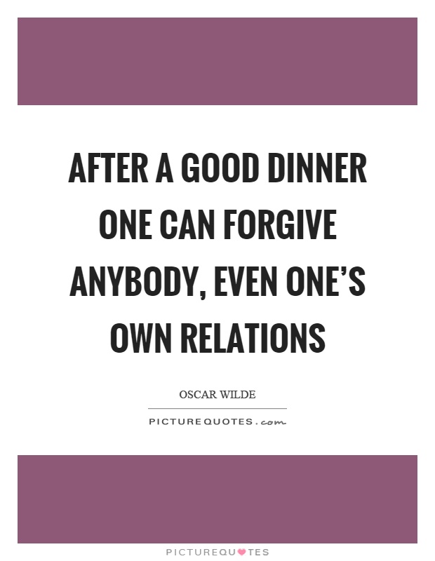 After a good dinner one can forgive anybody, even one's own relations Picture Quote #1