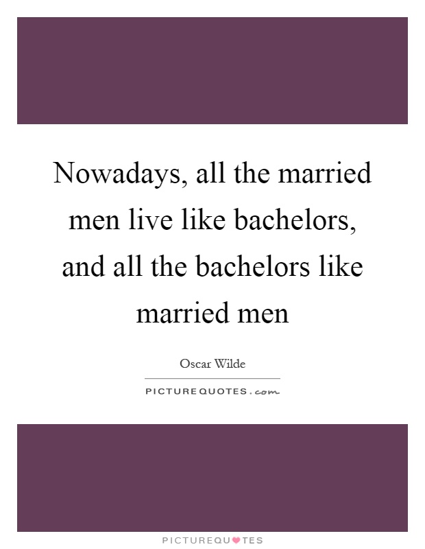 Nowadays, all the married men live like bachelors, and all the bachelors like married men Picture Quote #1