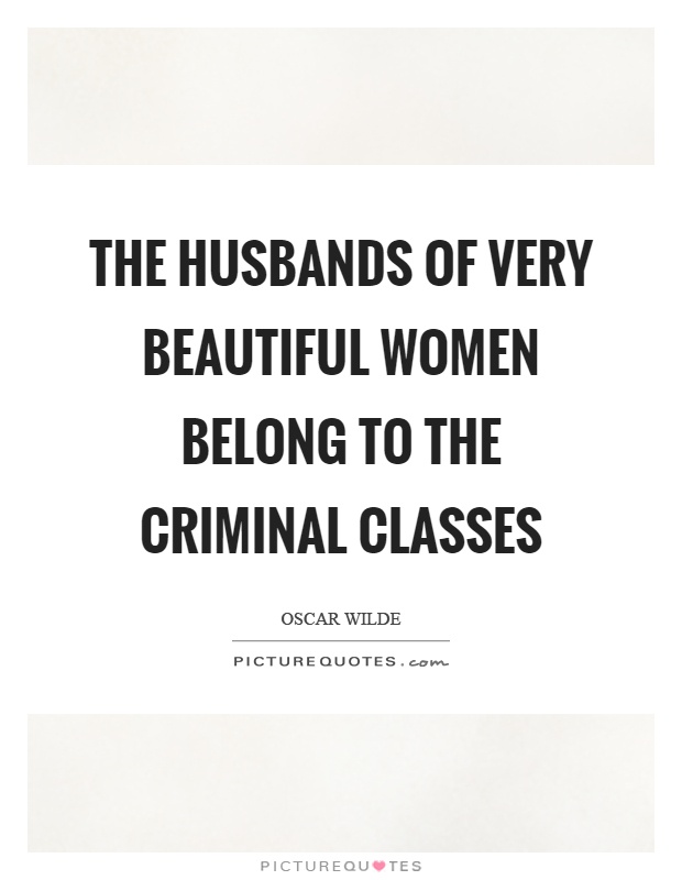The husbands of very beautiful women belong to the criminal classes Picture Quote #1
