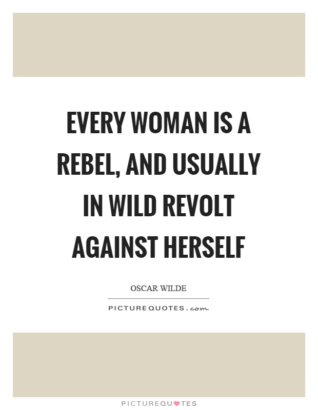 Every woman is a rebel, and usually in wild revolt against herself Picture Quote #1