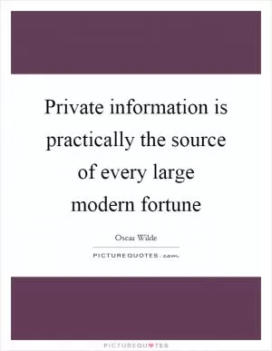 Private information is practically the source of every large modern fortune Picture Quote #1