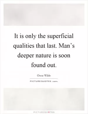 It is only the superficial qualities that last. Man’s deeper nature is soon found out Picture Quote #1