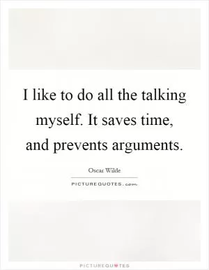 I like to do all the talking myself. It saves time, and prevents arguments Picture Quote #1