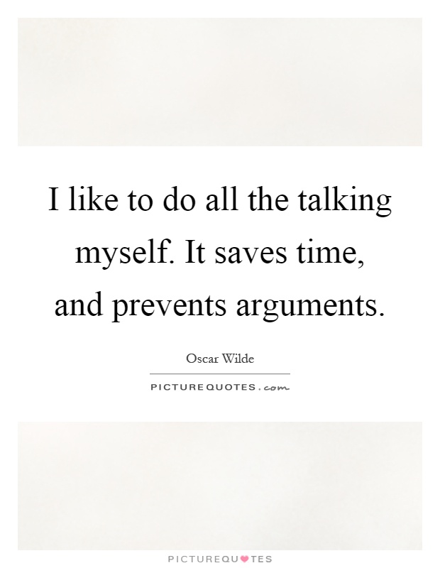 I like to do all the talking myself. It saves time, and prevents arguments Picture Quote #1