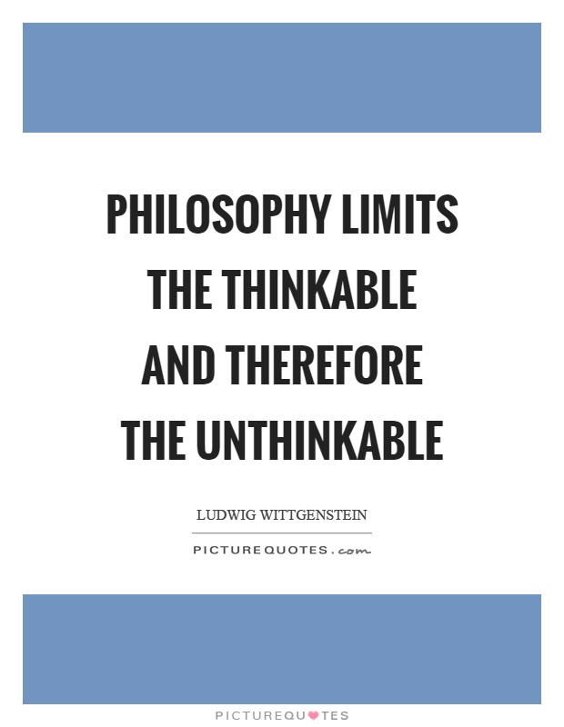 Philosophy limits the thinkable and therefore the unthinkable Picture Quote #1