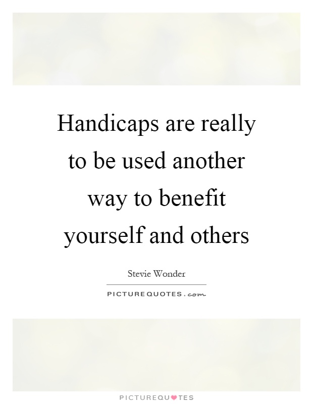 Handicaps are really to be used another way to benefit yourself and others Picture Quote #1
