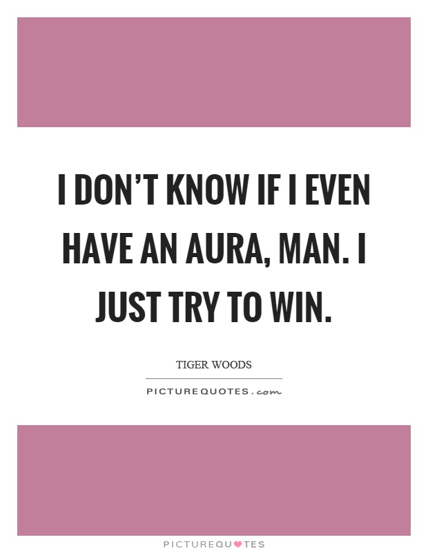 I don't know if I even have an aura, man. I just try to win Picture Quote #1