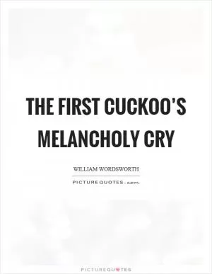The first cuckoo’s melancholy cry Picture Quote #1